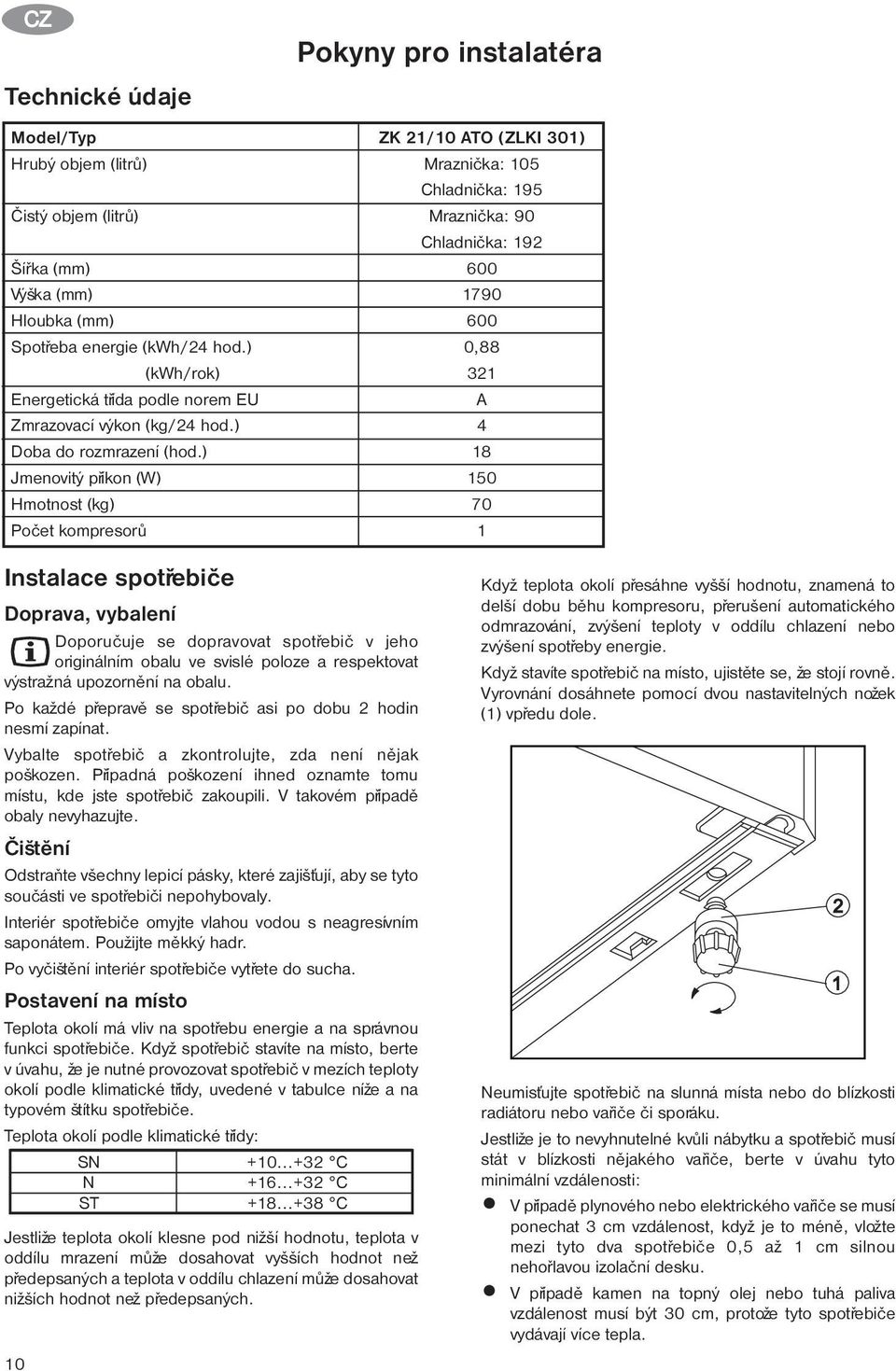 ) Jmenovitý pøíkon (W) Hmotnost (kg) Poèet kompresorù Pokyny pro instalatéra ZK 21/10 ATO (ZLKI 301) Mraznièka: 105 Chladnièka: 195 Mraznièka: 90 Chladnièka: 192 600 1790 600 0,88 321 A 4 18 150 70 1