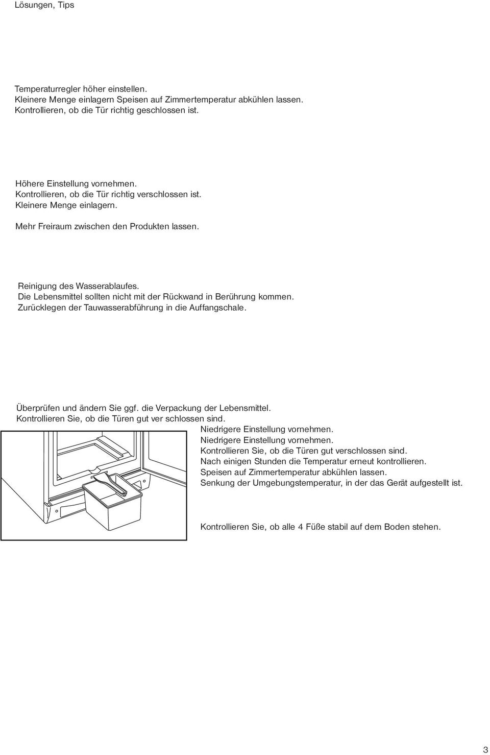 Die Lebensmittel sollten nicht mit der Rückwand in Berührung kommen. Zurücklegen der Tauwasserabführung in die Auffangschale. Überprüfen und ändern Sie ggf. die Verpackung der Lebensmittel.