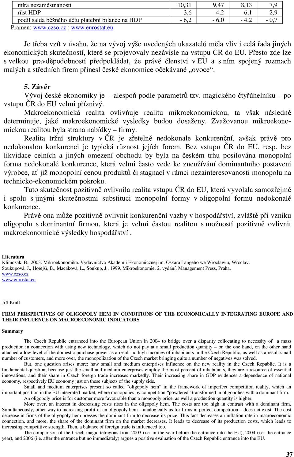 Přesto zde lze s velkou pravděpodobností předpokládat, že právě členství v EU a s ním spojený rozmach malých a středních firem přinesl české ekonomice očekávané ovoce. 5.