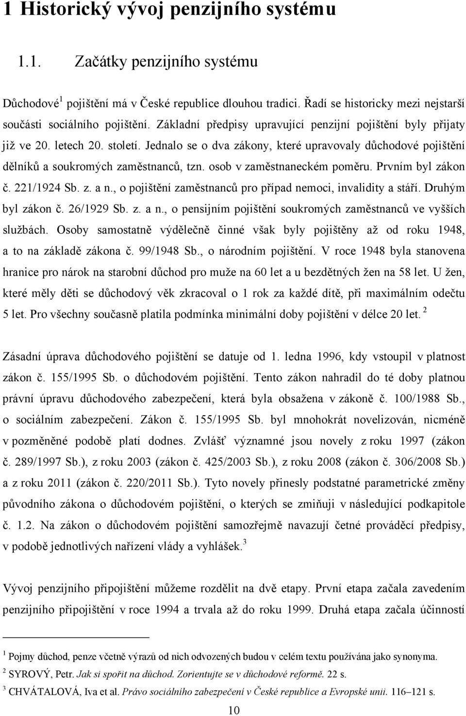 osob v zaměstnaneckém poměru. Prvním byl zákon č. 221/1924 Sb. z. a n., o pojištění zaměstnanců pro případ nemoci, invalidity a stáří. Druhým byl zákon č. 26/1929 Sb. z. a n., o pensijním pojištění soukromých zaměstnanců ve vyšších službách.