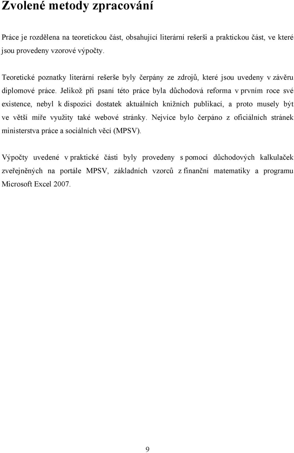 Jelikož při psaní této práce byla důchodová reforma v prvním roce své existence, nebyl k dispozici dostatek aktuálních knižních publikací, a proto musely být ve větší míře využity