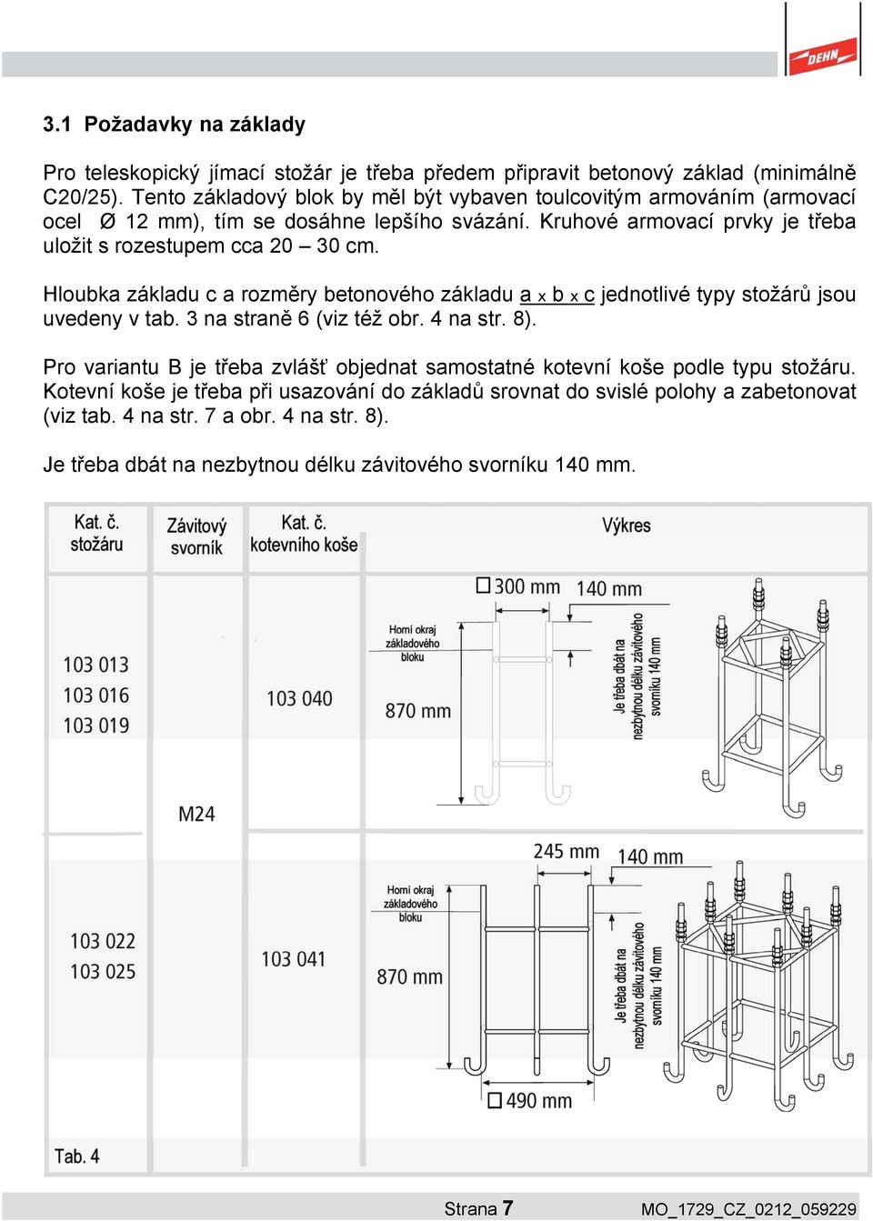 Kruhové armovací prvky je třeba uložit s rozestupem cca 20 30 cm. Hloubka základu c a rozměry betonového základu a x b x c jednotlivé typy stožárů jsou uvedeny v tab.