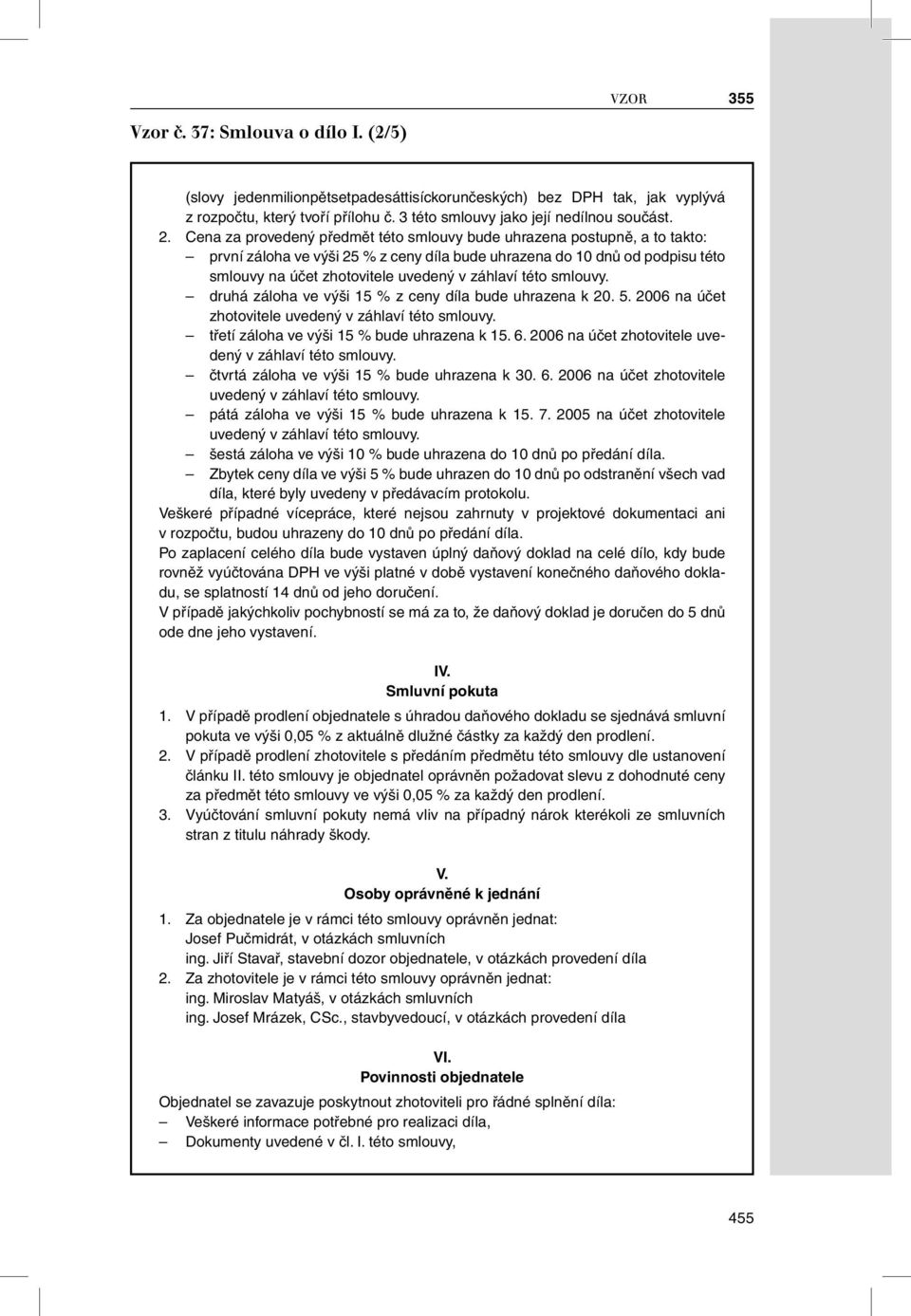 této smlouvy. druhá záloha ve výši 15 % z ceny díla bude uhrazena k 20. 5. 2006 na účet zhotovitele uvedený v záhlaví této smlouvy. třetí záloha ve výši 15 % bude uhrazena k 15. 6.