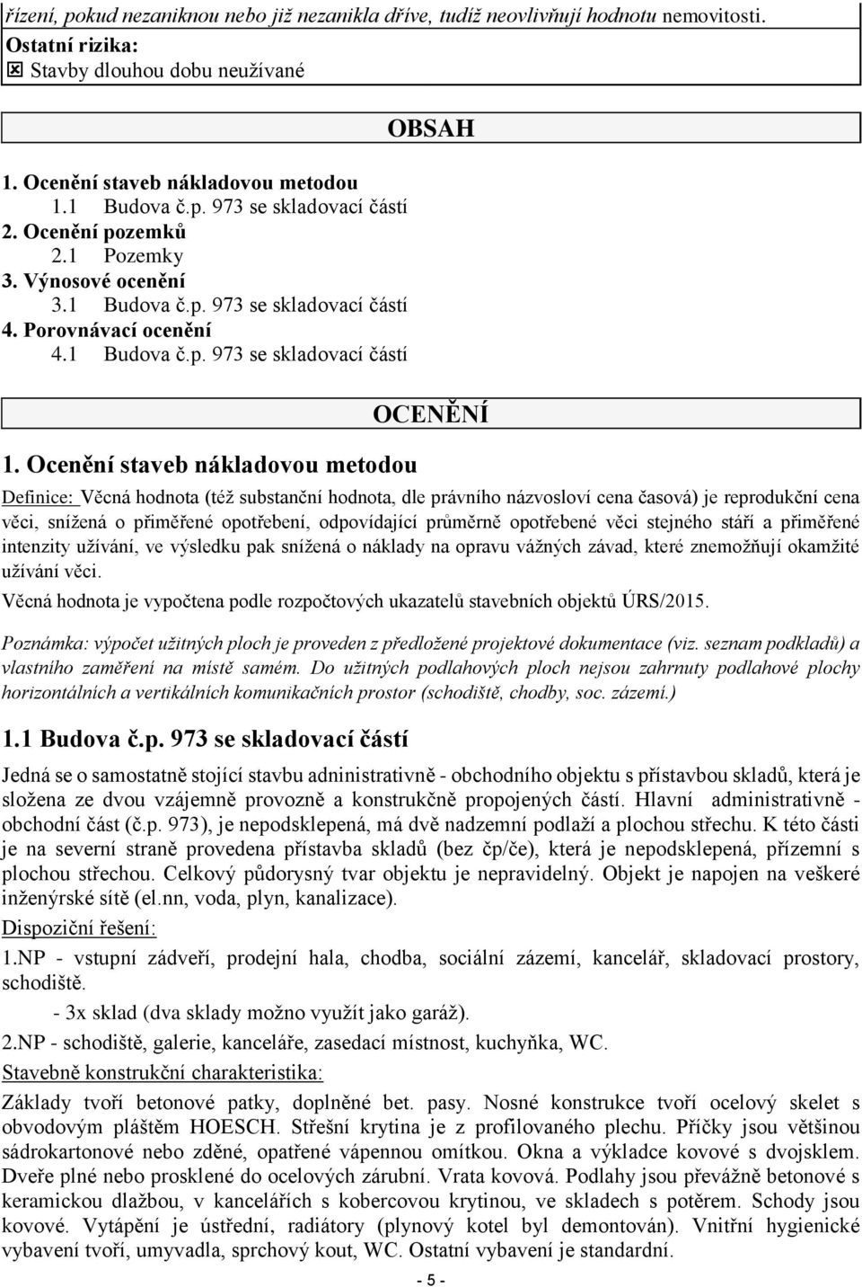 Ocenění staveb nákladovou metodou OCENĚNÍ Definice: Věcná hodnota (též substanční hodnota, dle právního názvosloví cena časová) je reprodukční cena věci, snížená o přiměřené opotřebení, odpovídající