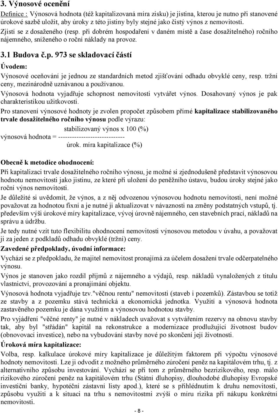 tržní ceny, mezinárodně uznávanou a používanou. Výnosová hodnota vyjadřuje schopnost nemovitosti vytvářet výnos. Dosahovaný výnos je pak charakteristikou užitkovosti.