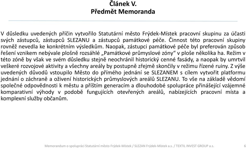 Naopak, zástupci památkové péče byl preferován způsob řešení vznikem nebývale plošně rozsáhlé Památkové průmyslové zóny v ploše několika ha.