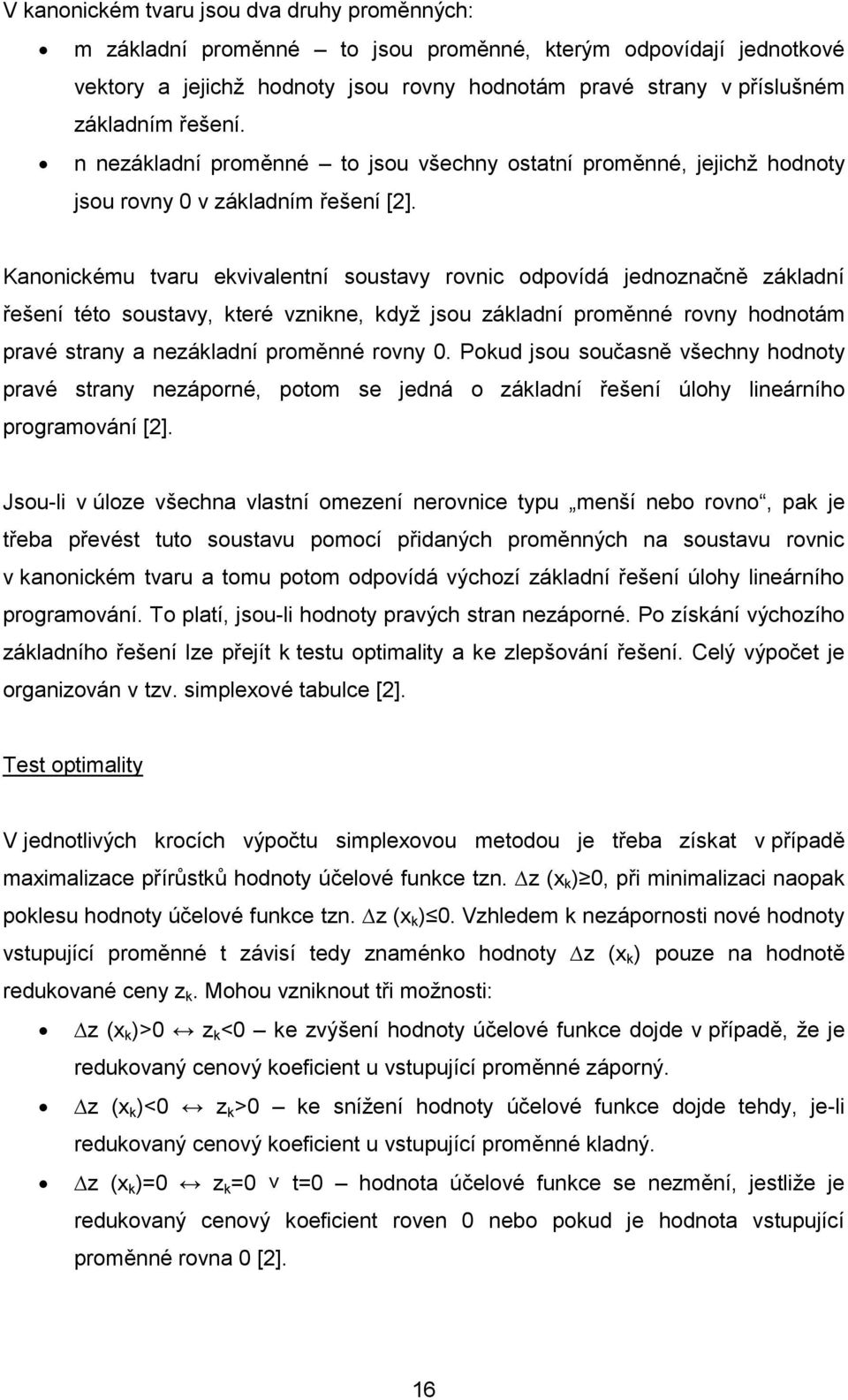 Kanonickému tvaru ekvivalentní soustavy rovnic odpovídá jednoznačně základní řešení této soustavy, které vznikne, když jsou základní proměnné rovny hodnotám pravé strany a nezákladní proměnné rovny 0.