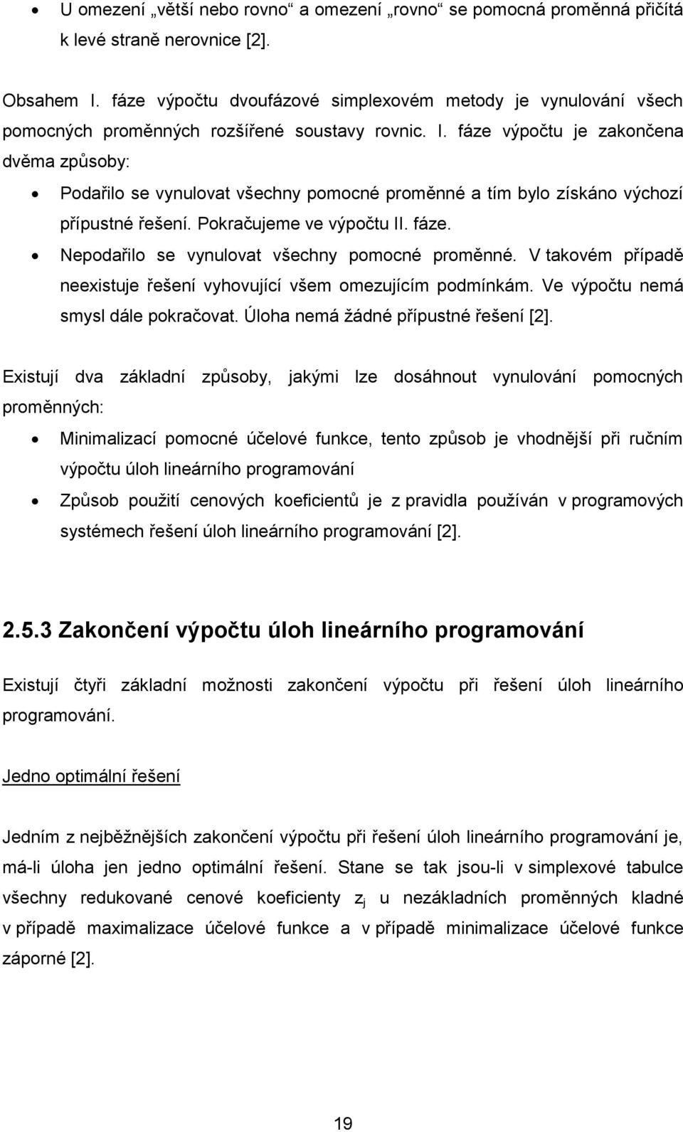 fáze výpočtu je zakončena dvěma způsoby: Podařilo se vynulovat všechny pomocné proměnné a tím bylo získáno výchozí přípustné řešení. Pokračujeme ve výpočtu II. fáze.