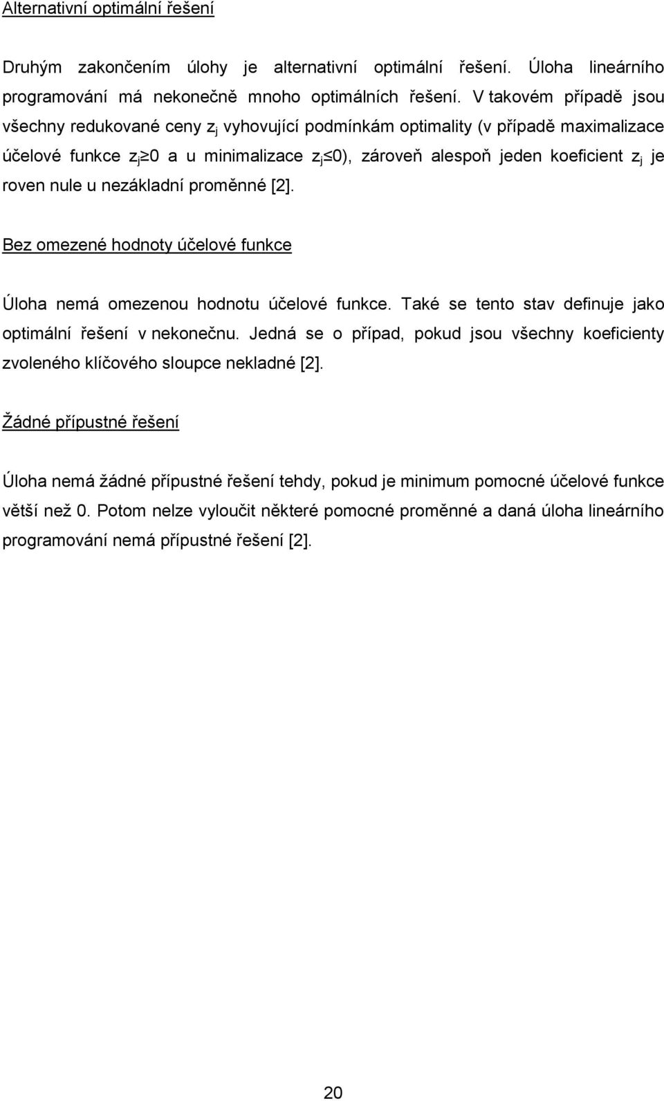 nule u nezákladní proměnné [2]. Bez omezené hodnoty účelové funkce Úloha nemá omezenou hodnotu účelové funkce. Také se tento stav definuje jako optimální řešení v nekonečnu.