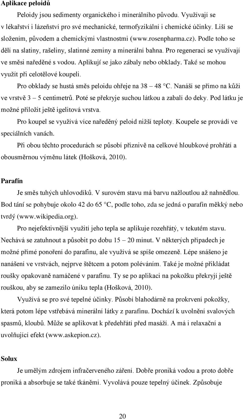 Pro regeneraci se využívají ve směsi naředěné s vodou. Aplikují se jako zábaly nebo obklady. Také se mohou využít při celotělové koupeli. Pro obklady se hustá směs peloidu ohřeje na 38 48 C.