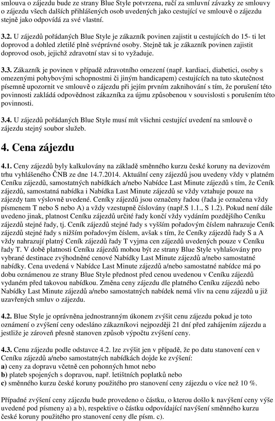 Stejně tak je zákazník povinen zajistit doprovod osob, jejichž zdravotní stav si to vyžaduje. 3.3. Zákazník je povinen v případě zdravotního omezení (např.