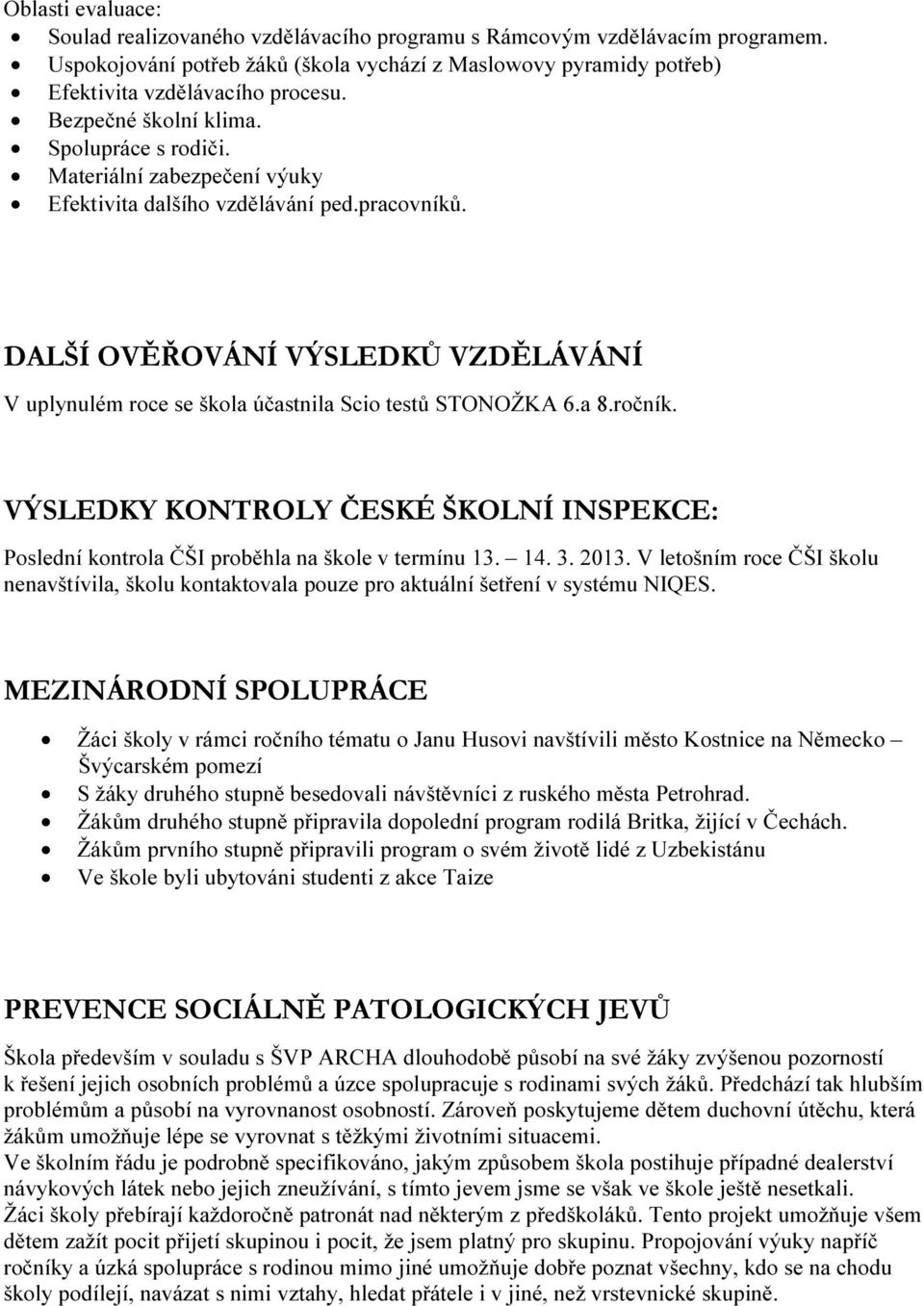 DALŠÍ OVĚŘOVÁNÍ VÝSLEDKŮ VZDĚLÁVÁNÍ V uplynulém roce se škola účastnila Scio testů STONOŽKA 6.a 8.ročník. VÝSLEDKY KONTROLY ČESKÉ ŠKOLNÍ INSPEKCE: Poslední kontrola ČŠI proběhla na škole v termínu 13.