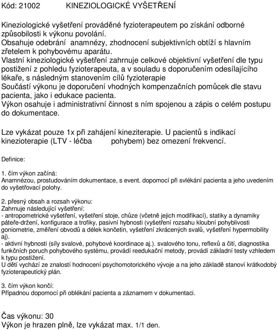 Vlastní kineziologické vyšetření zahrnuje celkové objektivní vyšetření dle typu postižení z pohledu fyzioterapeuta, a v souladu s doporučením odesílajícího lékaře, s následným stanovením cílů