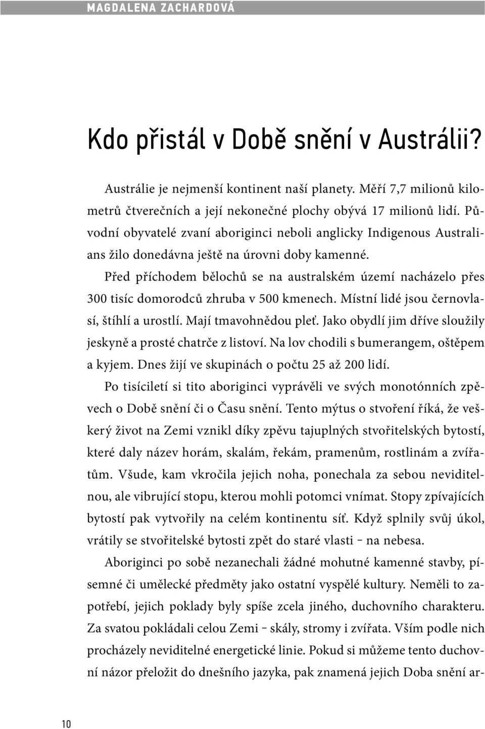 Před příchodem bělochů se na australském území nacházelo přes 300 tisíc domorodců zhruba v 500 kmenech. Místní lidé jsou černovlasí, štíhlí a urostlí. Mají tmavohnědou pleť.