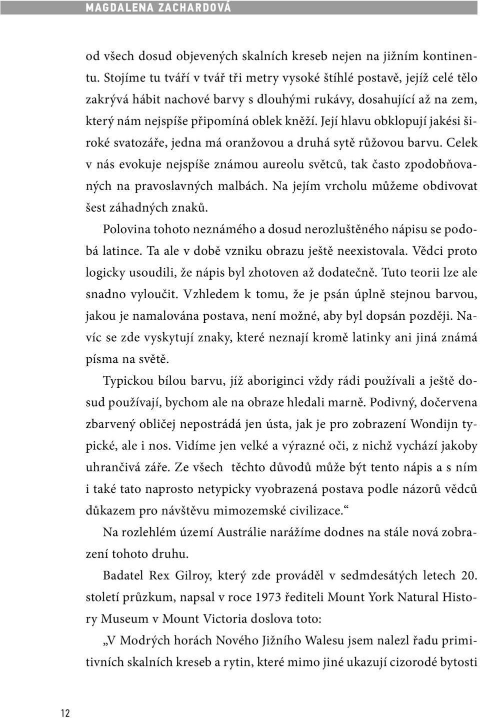 Její hlavu obklopují jakési široké svatozáře, jedna má oranžovou a druhá sytě růžovou barvu. Celek v nás evokuje nejspíše známou aureolu světců, tak často zpodobňovaných na pravoslavných malbách.