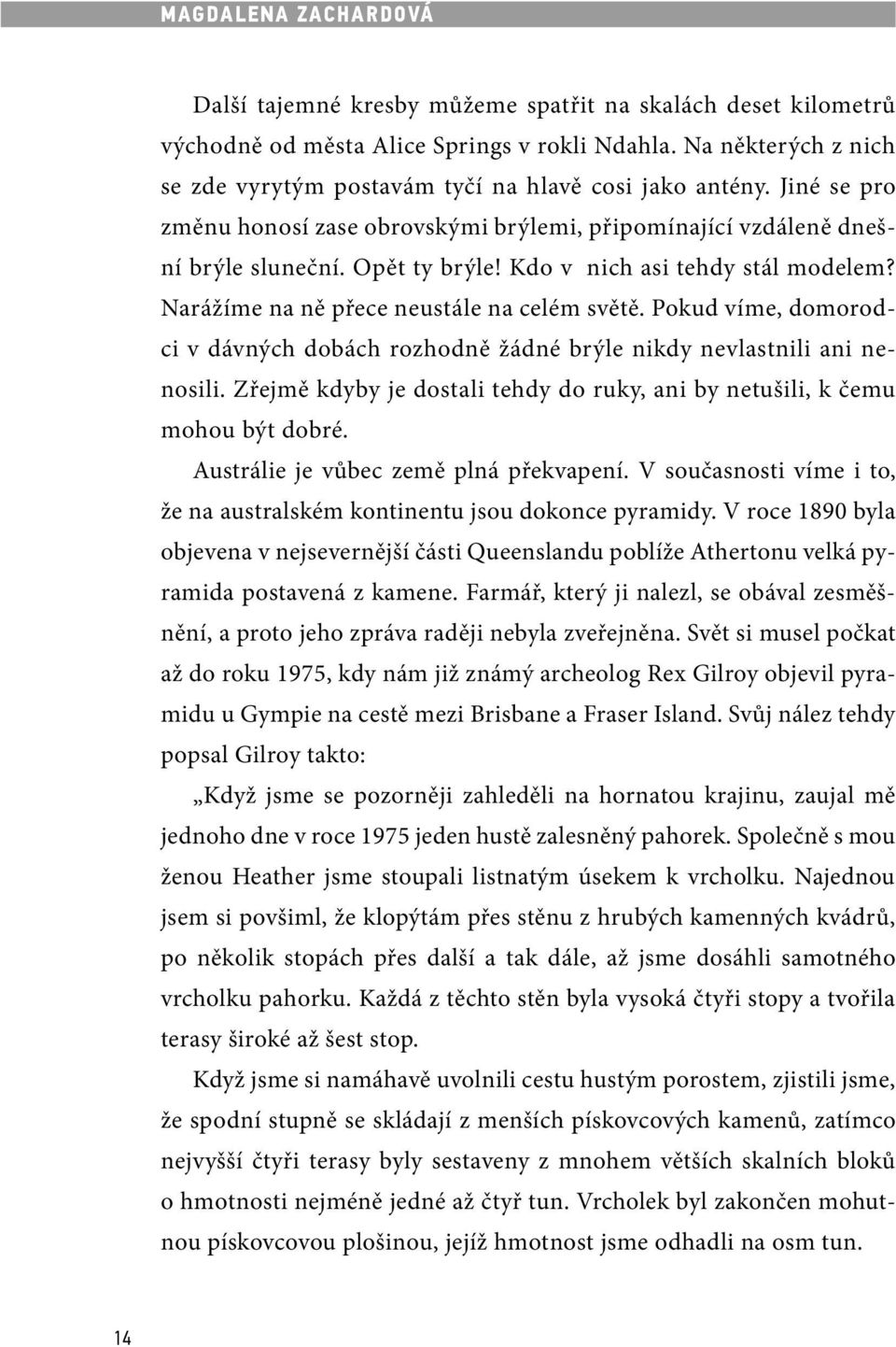 Kdo v nich asi tehdy stál modelem? Narážíme na ně přece neustále na celém světě. Pokud víme, domorodci v dávných dobách rozhodně žádné brýle nikdy nevlastnili ani nenosili.