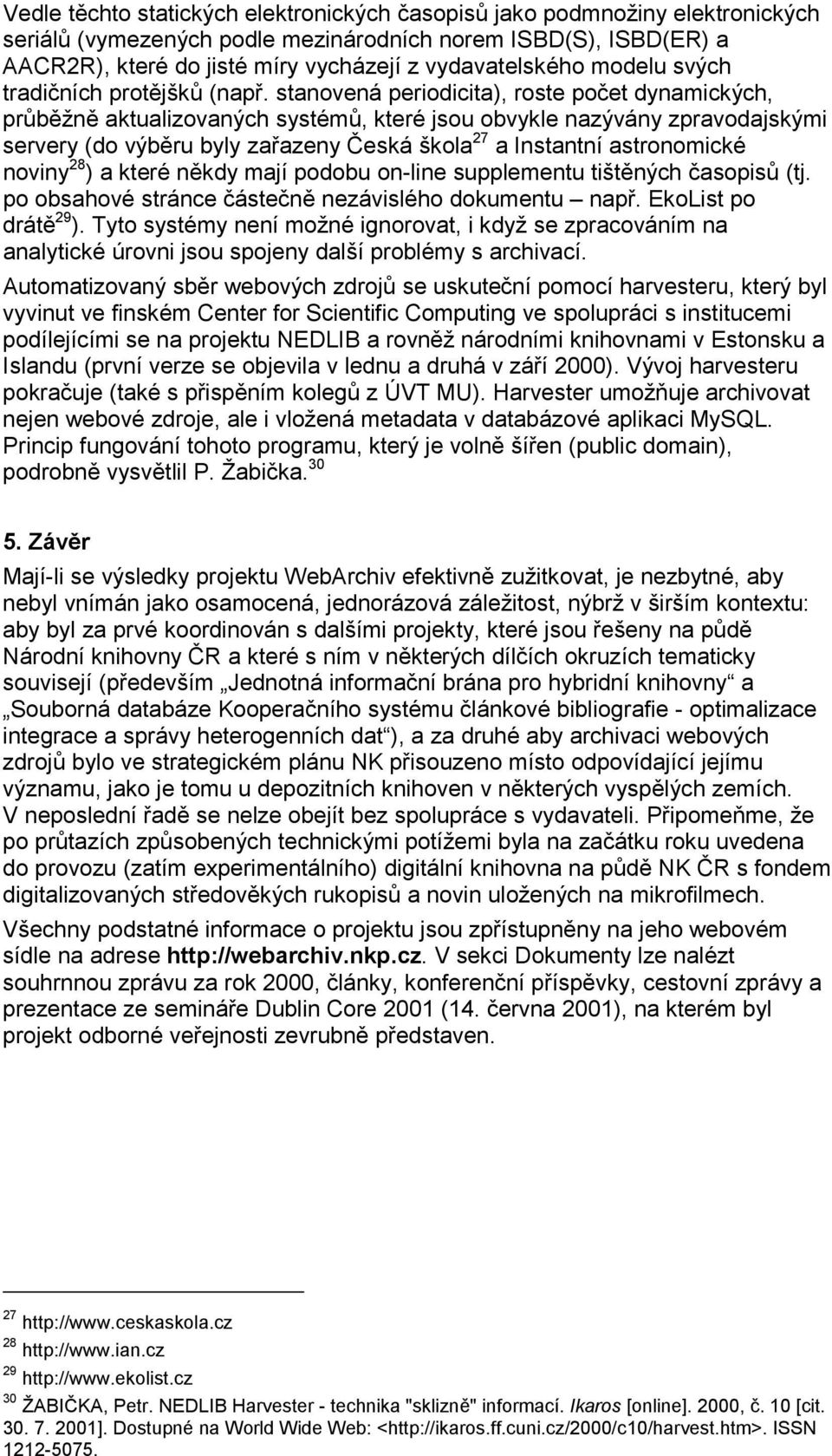 stanovená periodicita), roste počet dynamických, průběžně aktualizovaných systémů, které jsou obvykle nazývány zpravodajskými servery (do výběru byly zařazeny Česká škola 27 a Instantní astronomické