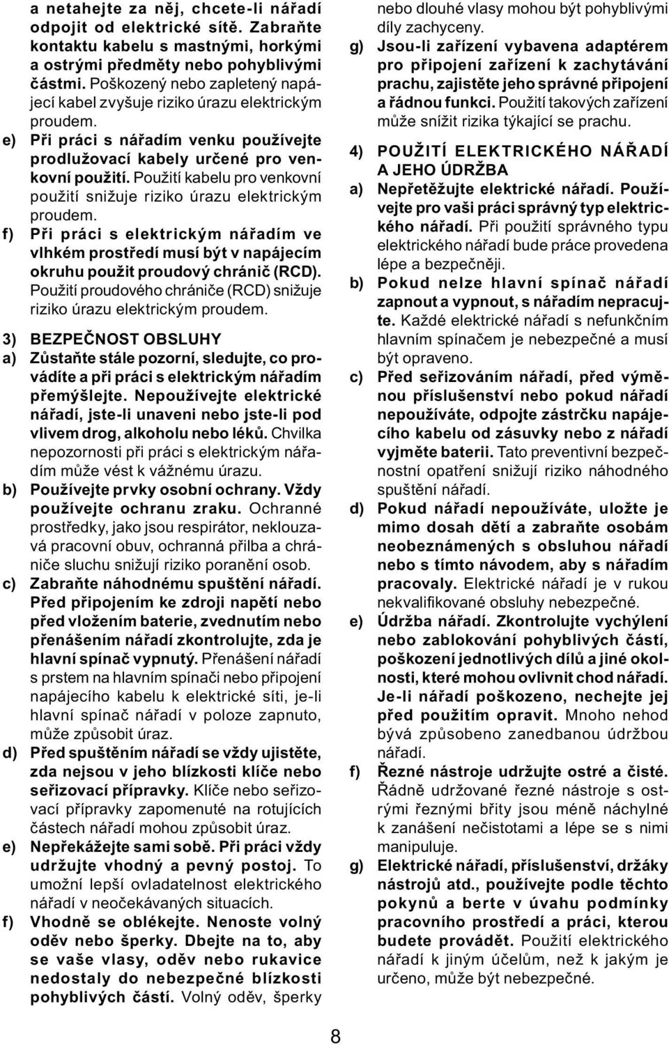 Použití kabelu pro venkovní použití snižuje riziko úrazu elektrickým proudem. f) Při práci s elektrickým nářadím ve vlhkém prostředí musí být v napájecím okruhu použit proudový chránič (RCD).