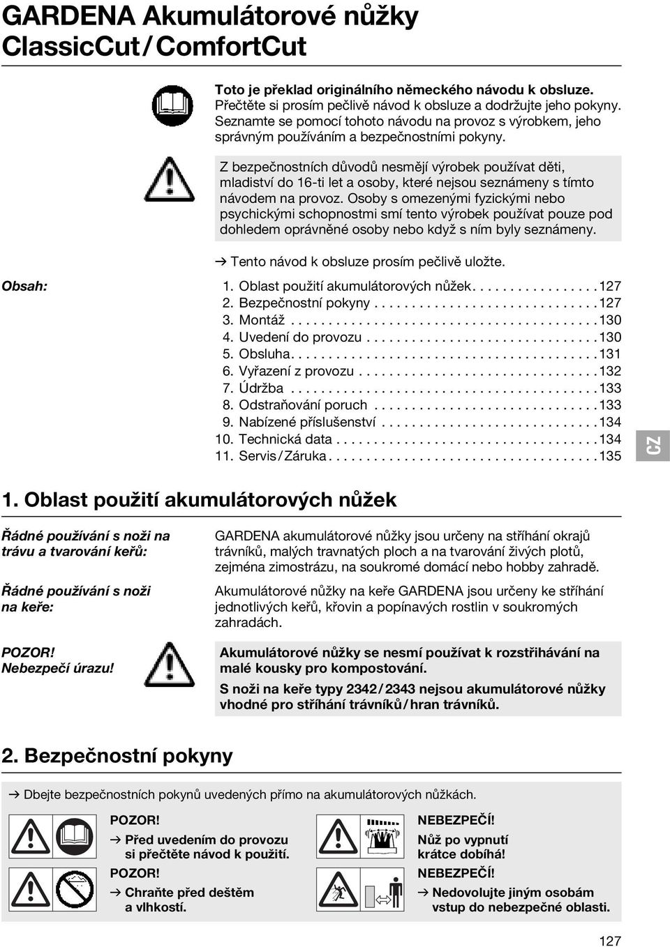 Z bezpečnostních důvodů nesmějí výrobek používat děti, mladiství do 16-ti let a osoby, které nejsou seznámeny s tímto návodem na provoz.