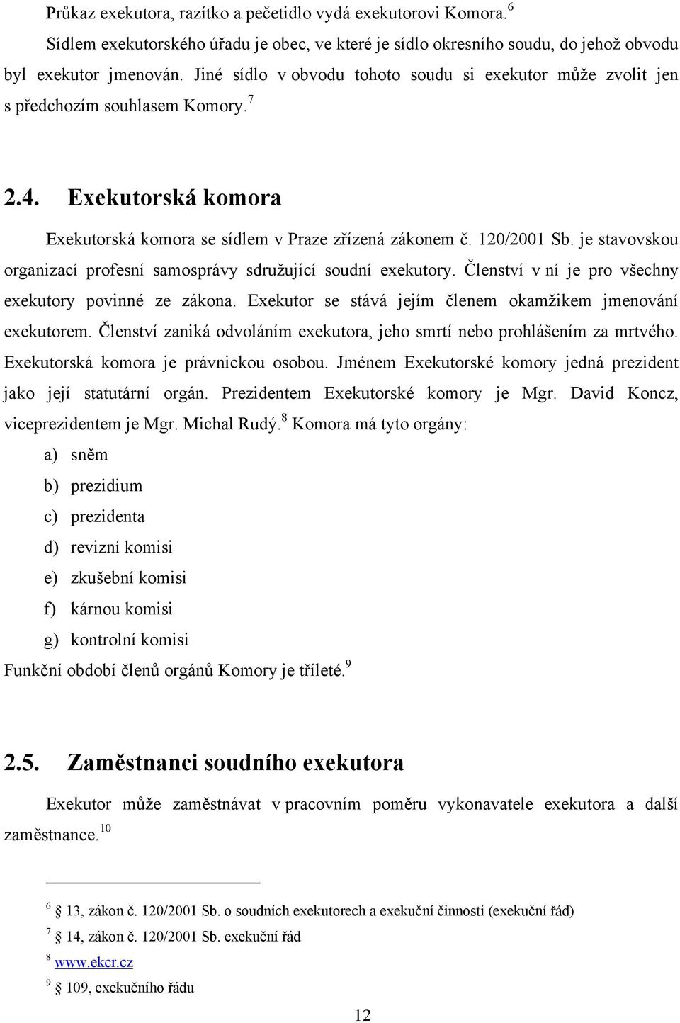 je stavovskou organizací profesní samosprávy sdruţující soudní exekutory. Členství v ní je pro všechny exekutory povinné ze zákona. Exekutor se stává jejím členem okamţikem jmenování exekutorem.