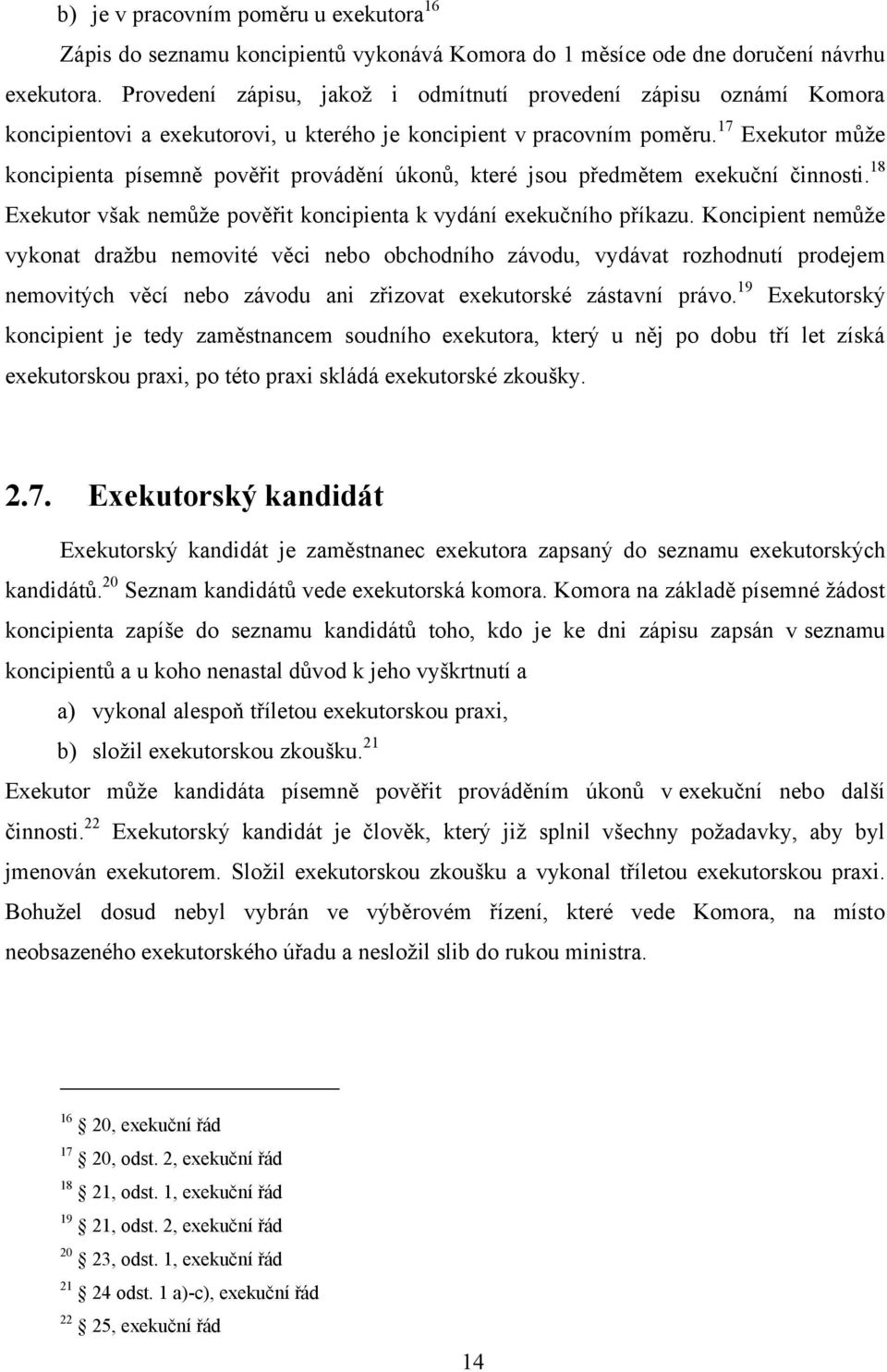 17 Exekutor můţe koncipienta písemně pověřit provádění úkonů, které jsou předmětem exekuční činnosti. 18 Exekutor však nemůţe pověřit koncipienta k vydání exekučního příkazu.