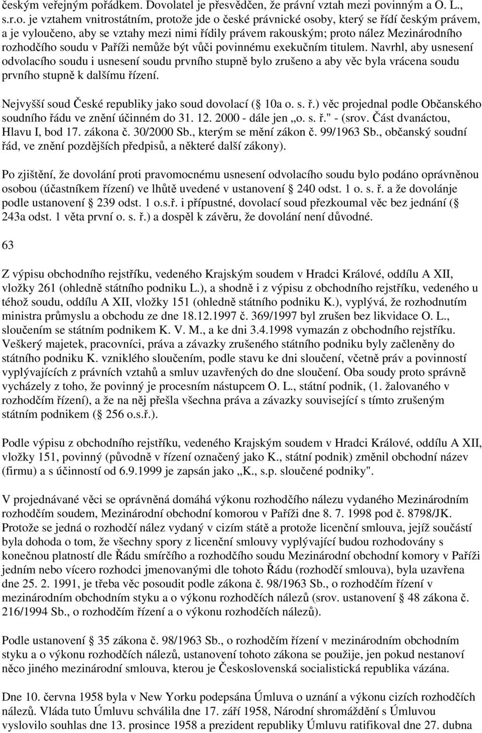 olatel je přesvědčen, že právní vztah mezi povinným a O. L., s.r.o. je vztahem vnitrostátním, protože jde o české právnické osoby, který se řídí českým právem, a je vyloučeno, aby se vztahy mezi nimi