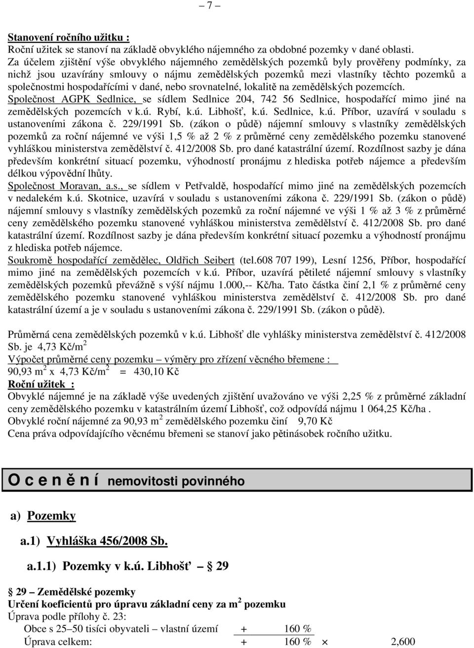 hospodařícími v dané, nebo srovnatelné, lokalitě na zemědělských pozemcích. Společnost AGPK Sedlnice, se sídlem Sedlnice 204, 742 56 Sedlnice, hospodařící mimo jiné na zemědělských pozemcích v k.ú.