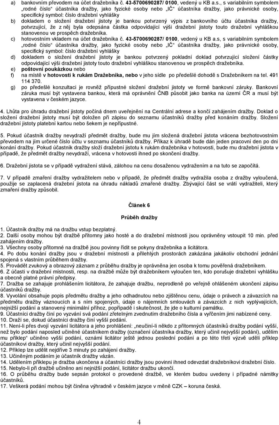 jistoty je bankou potvrzený výpis z bankovního účtu účastníka dražby, potvrzující, že z něj byla odepsána částka odpovídající výši dražební jistoty touto dražební vyhláškou stanovenou ve prospěch