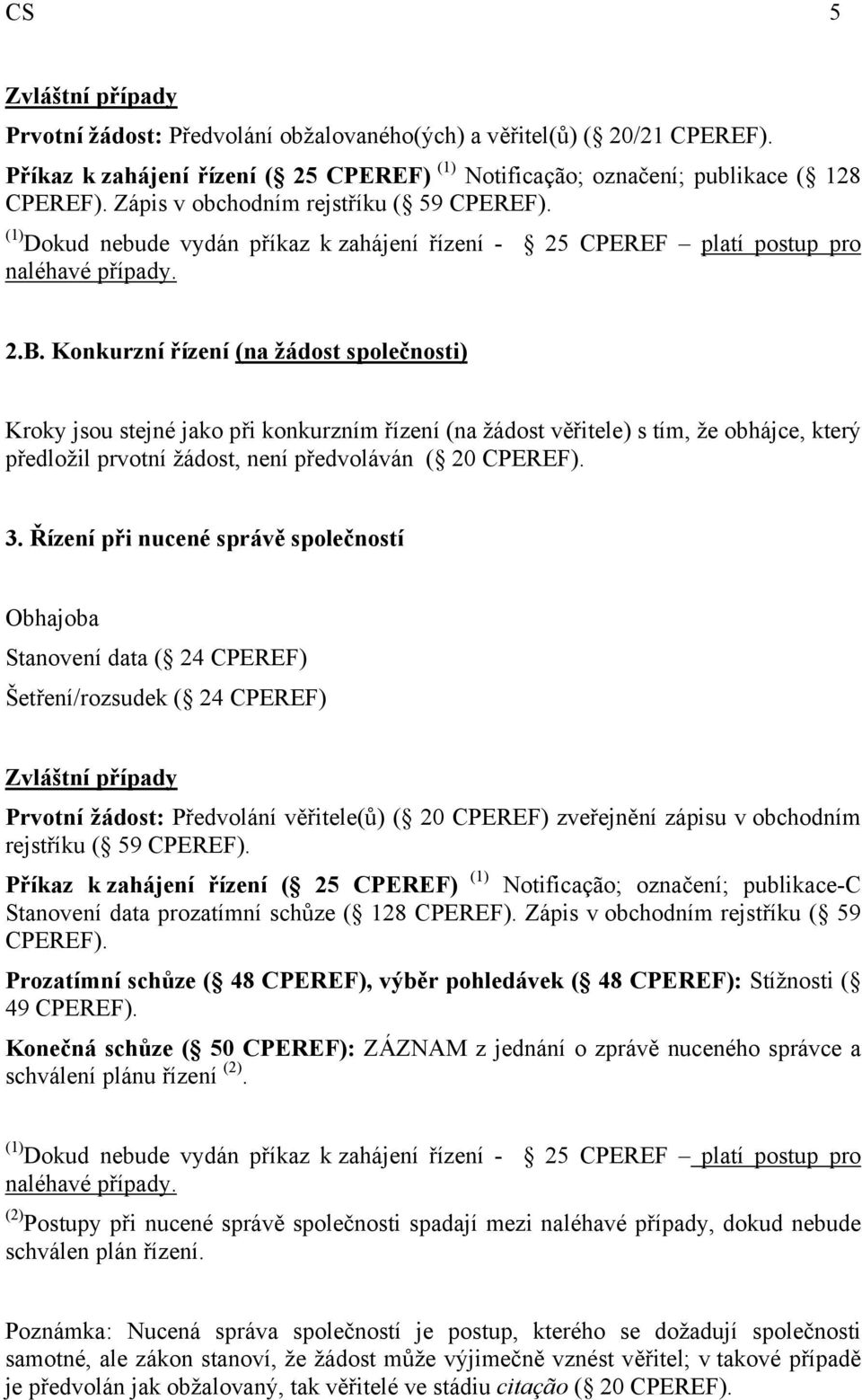 Konkurzní řízení (na žádost společnosti) Kroky jsou stejné jako při konkurzním řízení (na žádost věřitele) s tím, že obhájce, který předložil prvotní žádost, není předvoláván ( 20 CPEREF). 3.