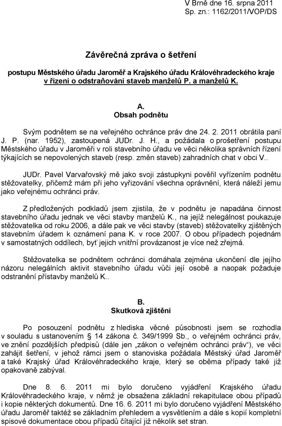 , a požádala o prošetření postupu Městského úřadu v Jaroměři v roli stavebního úřadu ve věci několika správních řízení týkajících se nepovolených staveb (resp. změn staveb) zahradních chat v obci V.