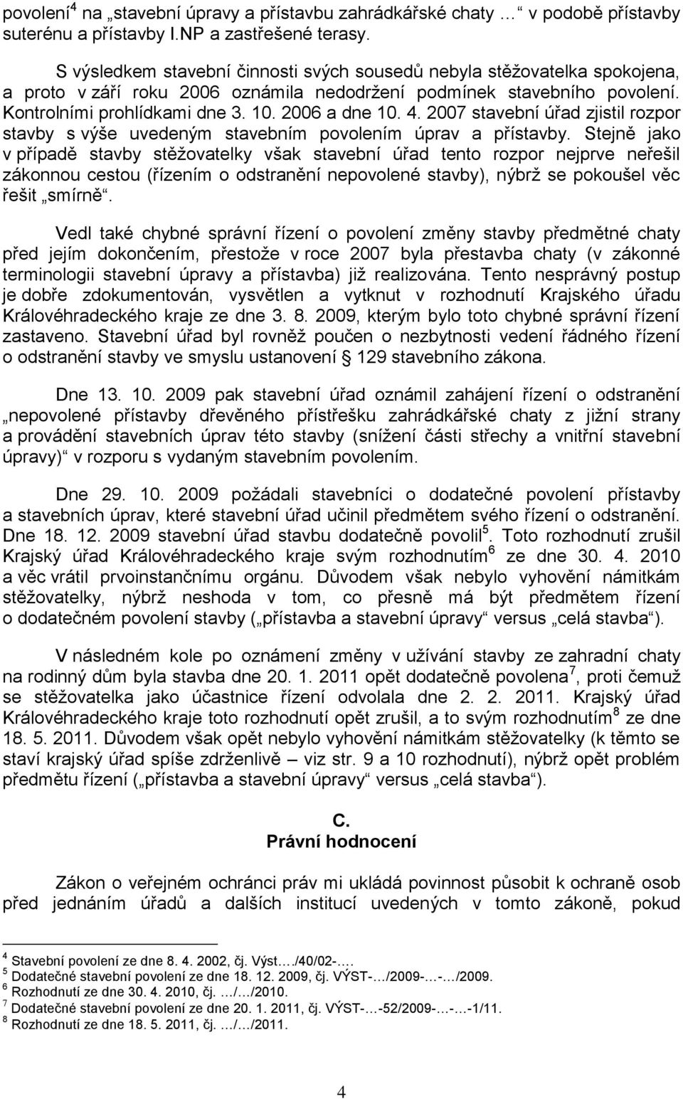 4. 2007 stavební úřad zjistil rozpor stavby s výše uvedeným stavebním povolením úprav a přístavby.