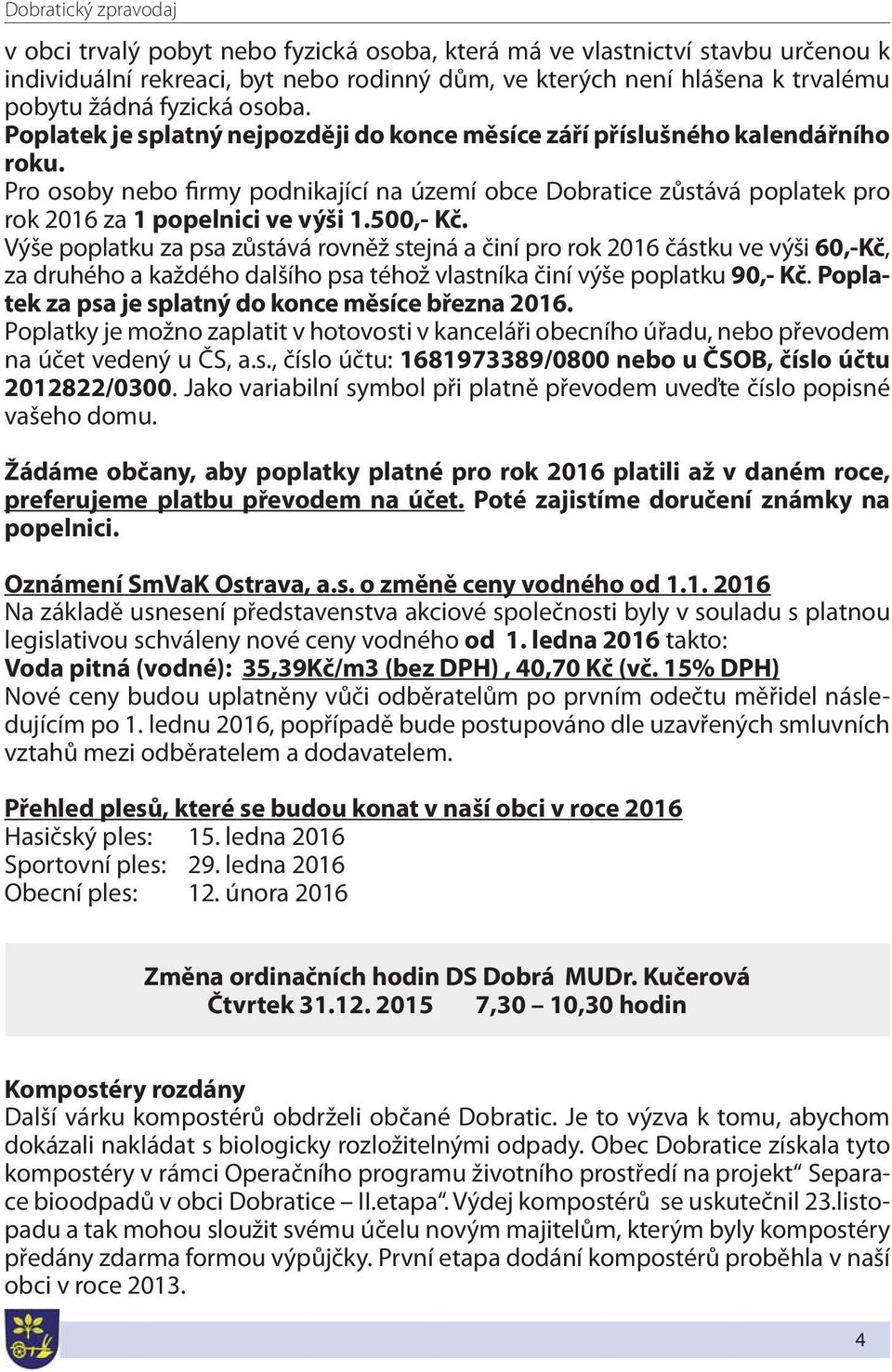 Pro osoby nebo firmy podnikající na území obce Dobratice zůstává poplatek pro rok 2016 za 1 popelnici ve výši 1.500,- Kč.