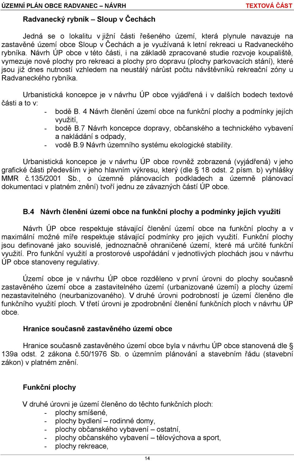 Návrh ÚP obce v této části, i na základě zpracované studie rozvoje koupaliště, vymezuje nové plochy pro rekreaci a plochy pro dopravu (plochy parkovacích stání), které jsou již dnes nutností vzhledem