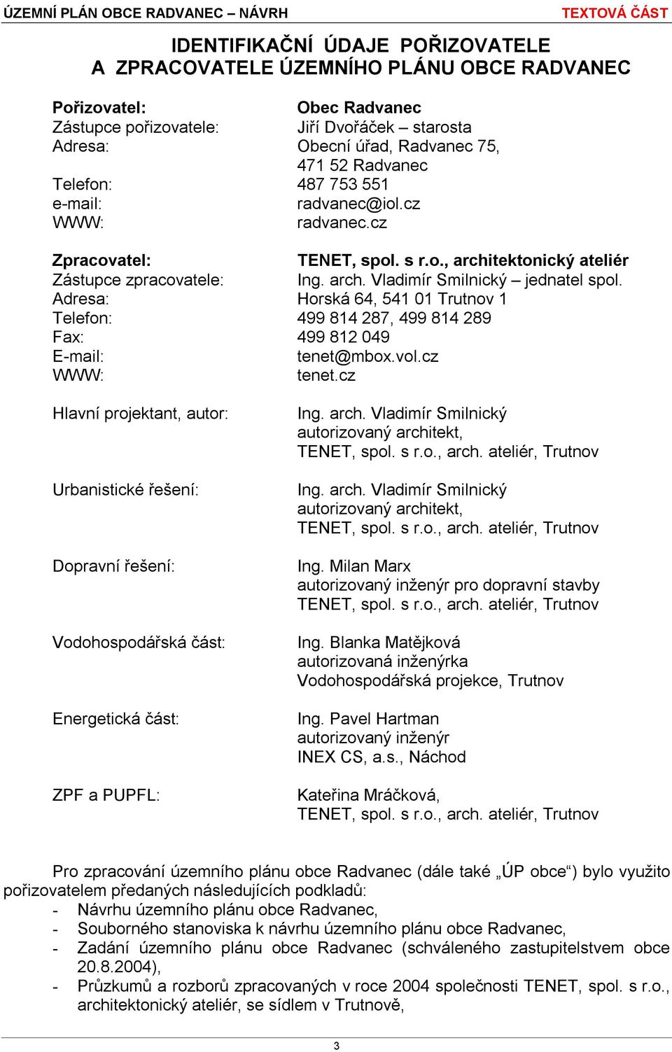 Adresa: Horská 64, 541 01 Trutnov 1 Telefon: 499 814 287, 499 814 289 Fax: 499 812 049 E-mail: tenet@mbox.vol.cz WWW: tenet.