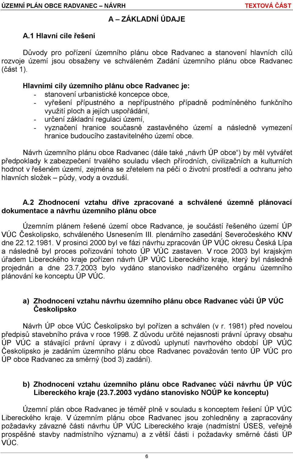 Hlavními cíly územního plánu obce Radvanec je: - stanovení urbanistické koncepce obce, - vyřešení přípustného a nepřípustného případně podmíněného funkčního využití ploch a jejích uspořádání, -