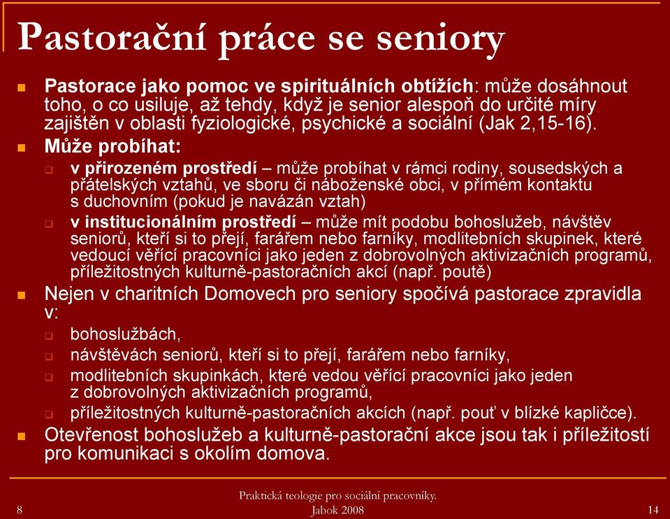 Může probíhat: v přirozeném prostředí můţe probíhat v rámci rodiny, sousedských a přátelských vztahů, ve sboru či náboţenské obci, v přímém kontaktu s duchovním (pokud je navázán vztah) v