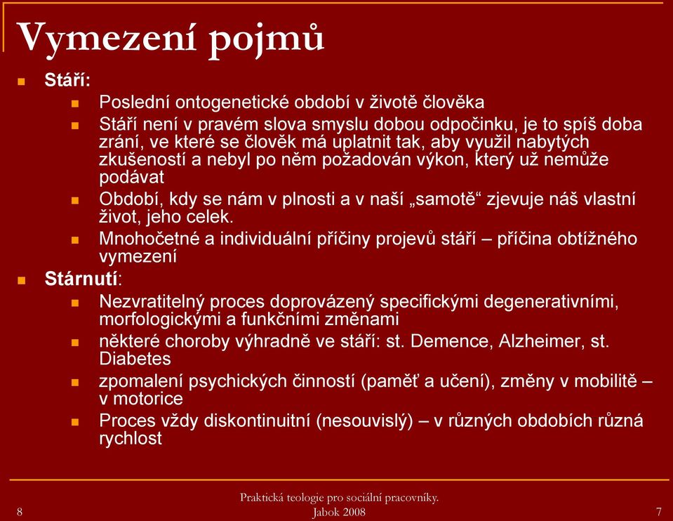 Mnohočetné a individuální příčiny projevů stáří příčina obtíţného vymezení Stárnutí: Nezvratitelný proces doprovázený specifickými degenerativními, morfologickými a funkčními změnami některé