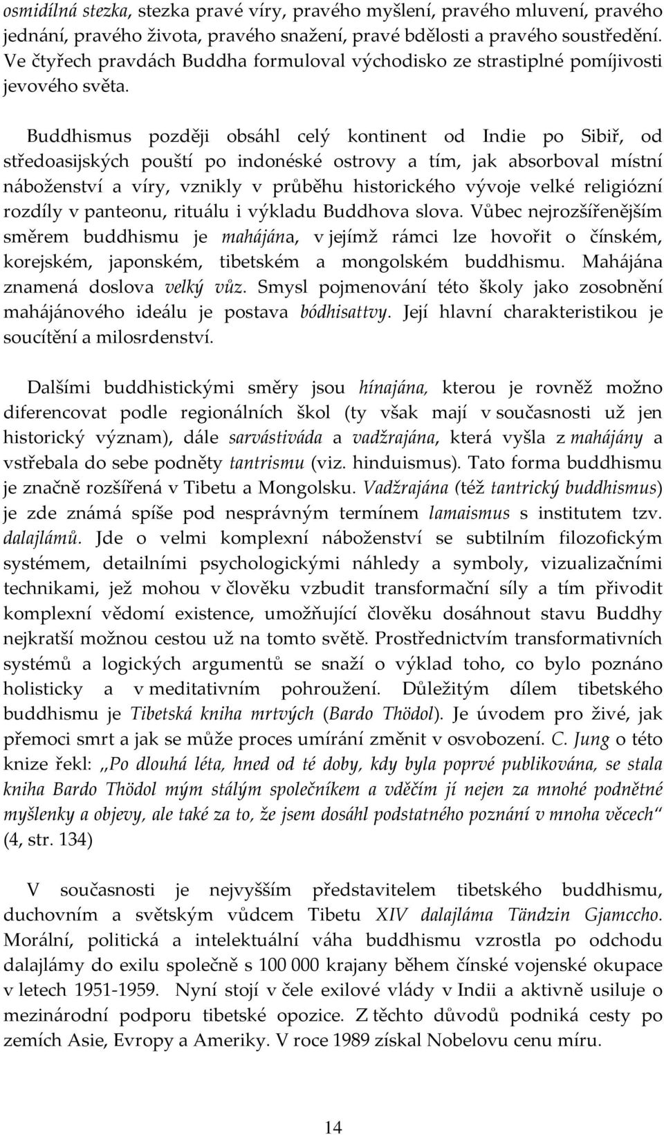 Buddhismus později obsáhl celý kontinent od Indie po Sibiř, od středoasijských pouští po indonéské ostrovy a tím, jak absorboval místní náboženství a víry, vznikly v průběhu historického vývoje velké