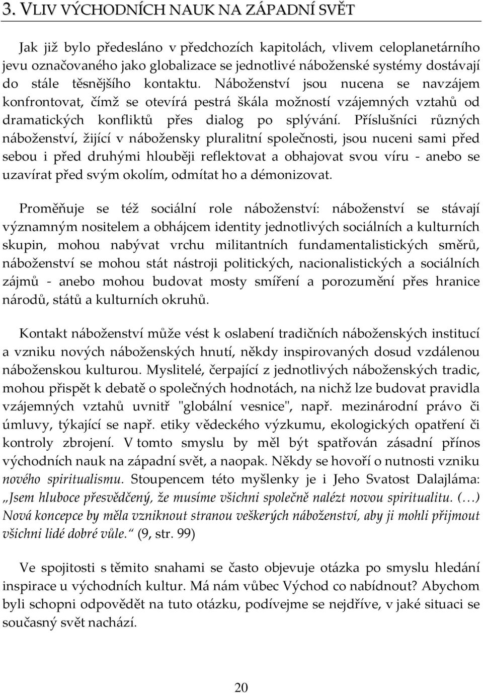 Příslušníci různých náboženství, žijící v nábožensky pluralitní společnosti, jsou nuceni sami před sebou i před druhými hlouběji reflektovat a obhajovat svou víru - anebo se uzavírat před svým