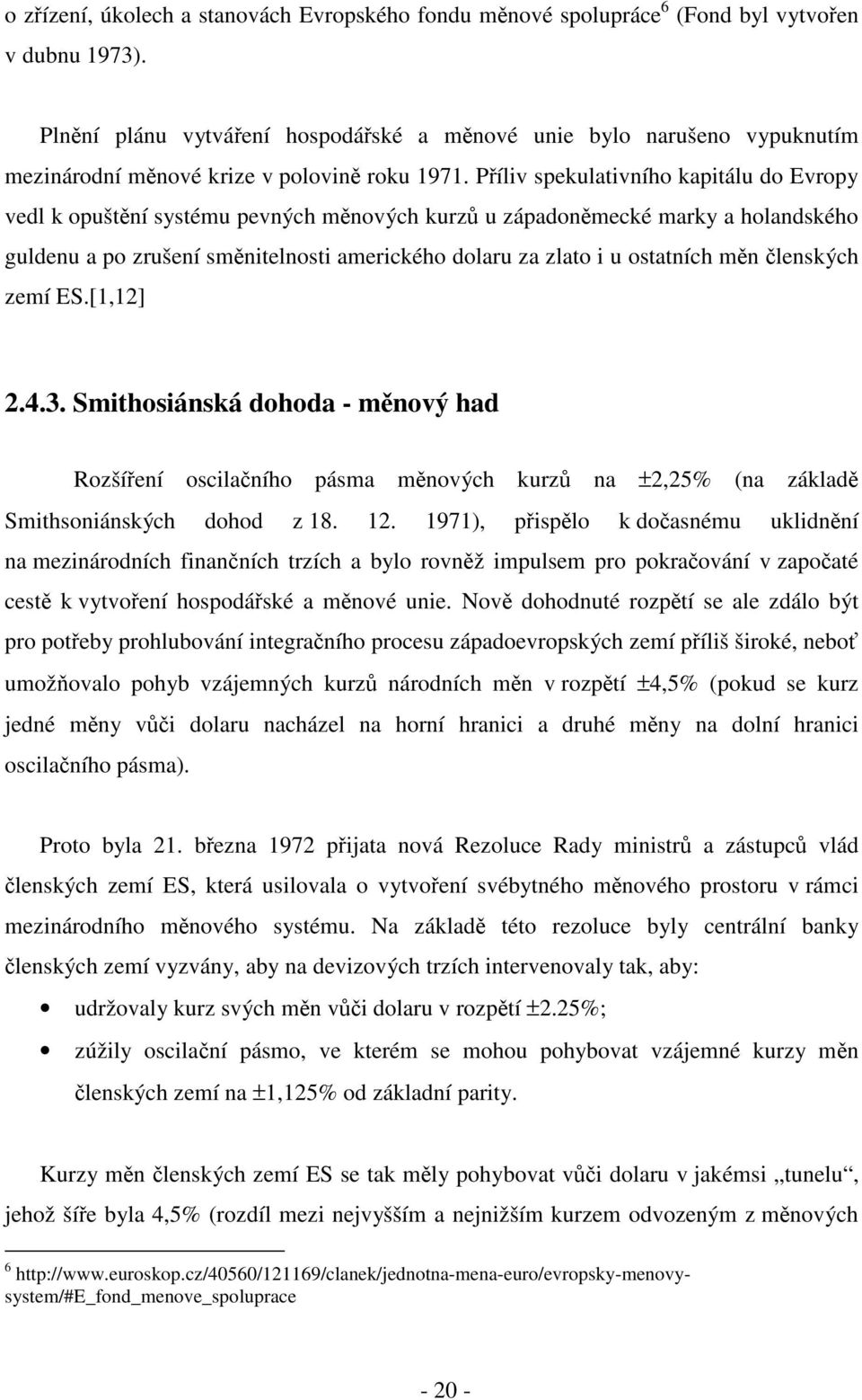 Příliv spekulativního kapitálu do Evropy vedl k opuštění systému pevných měnových kurzů u západoněmecké marky a holandského guldenu a po zrušení směnitelnosti amerického dolaru za zlato i u ostatních