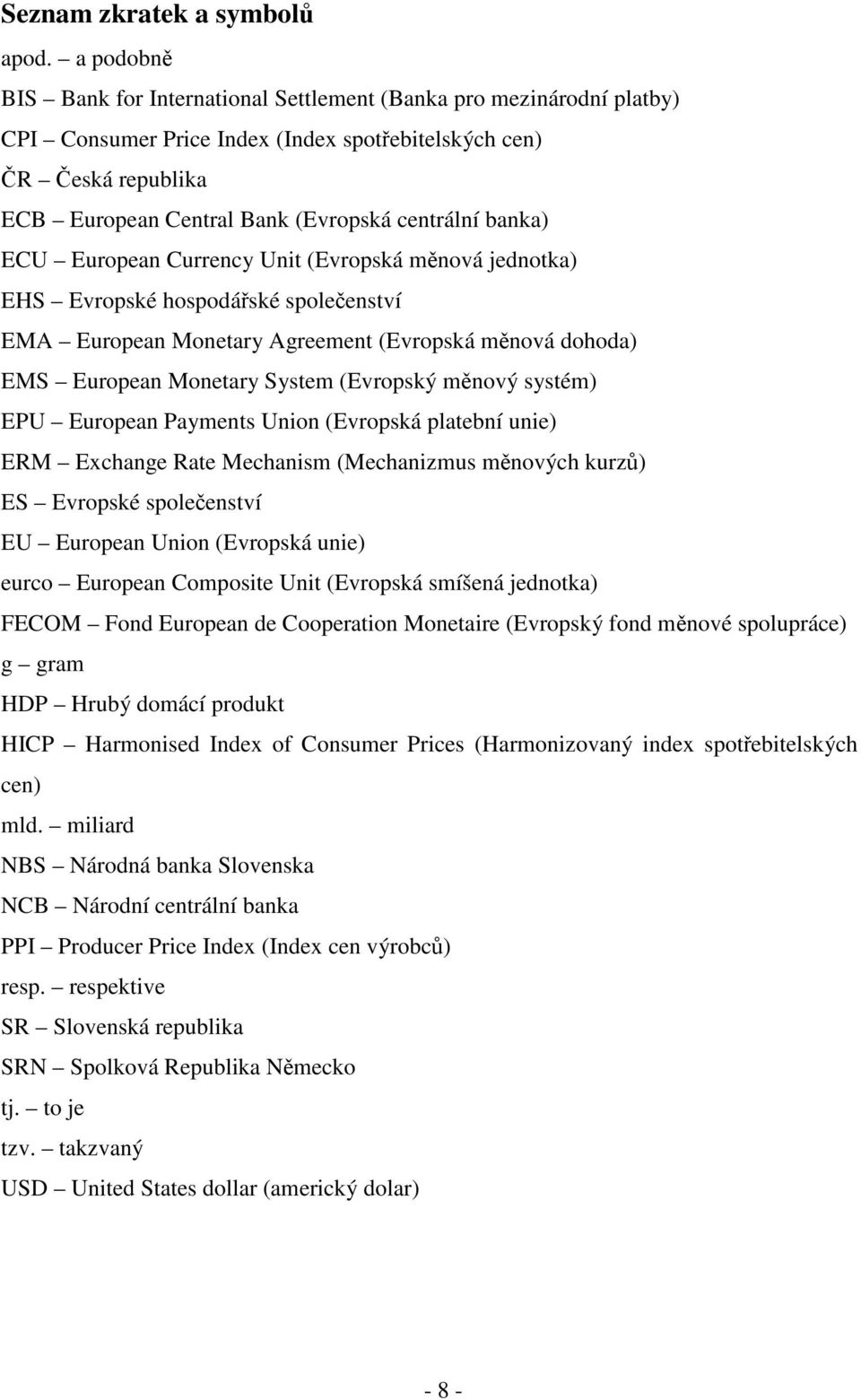 banka) ECU European Currency Unit (Evropská měnová jednotka) EHS Evropské hospodářské společenství EMA European Monetary Agreement (Evropská měnová dohoda) EMS European Monetary System (Evropský