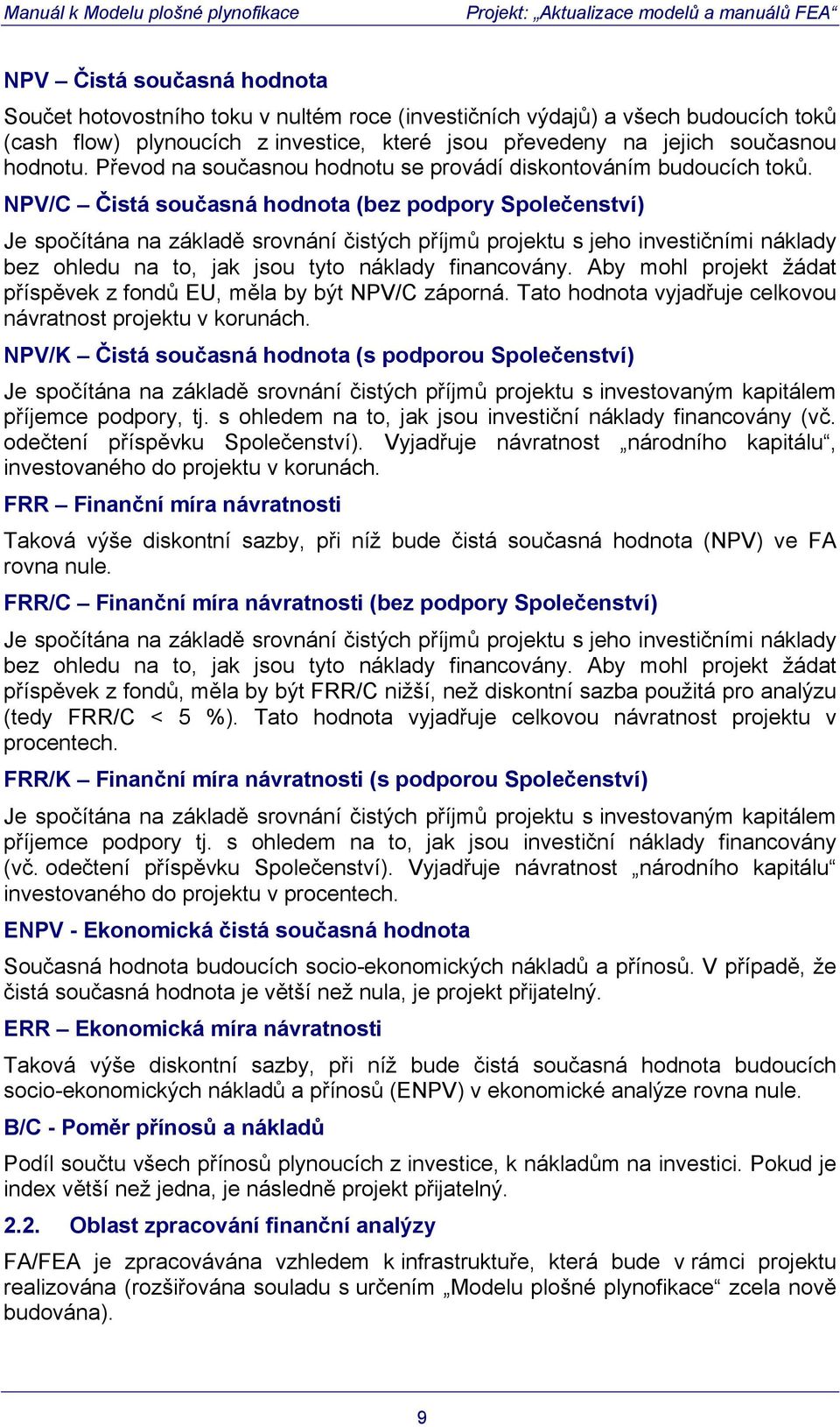 NPV/C Čistá současná hodnota (bez podpory Společenství) Je spočítána na základě srovnání čistých příjmů projektu s jeho investičními náklady bez ohledu na to, jak jsou tyto náklady financovány.