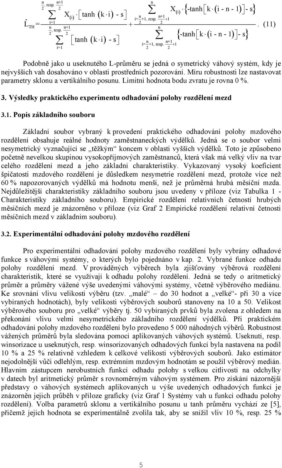 (11) Podobně jako u useknutého L-u se jedná o symetrický váhový systém, kdy je nejvyšších vah dosahováno v oblasti prostředních pozorování.