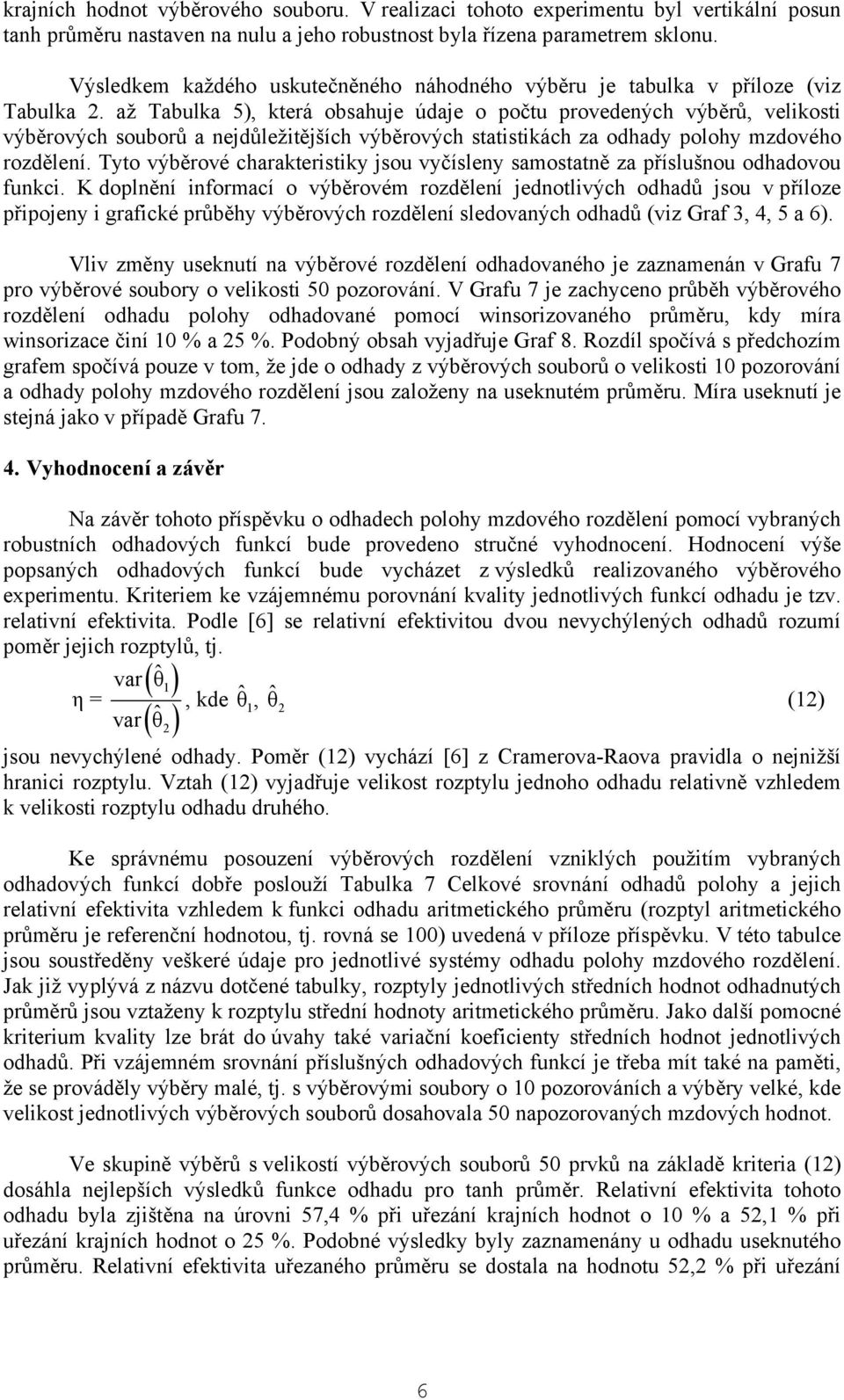 až Tabulka 5), která obsahuje údaje o počtu provedených výběrů, velikosti výběrových souborů a nejdůležitějších výběrových statistikách za odhady polohy mzdového rozdělení.