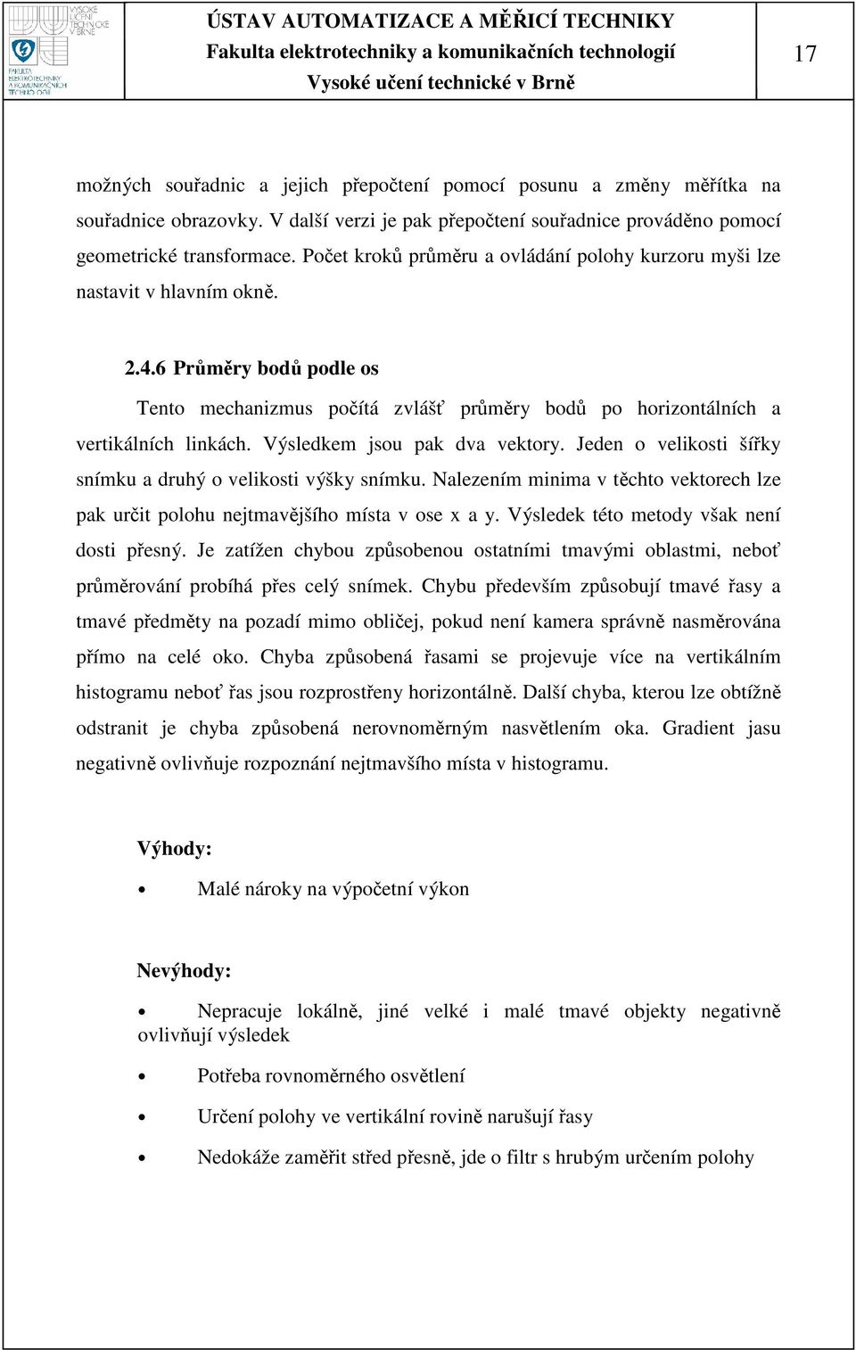 Výsledkem jsou pak dva vektory. Jeden o velikosti šíky snímku a druhý o velikosti výšky snímku. Nalezením minima v tchto vektorech lze pak urit polohu nejtmavjšího místa v ose x a y.