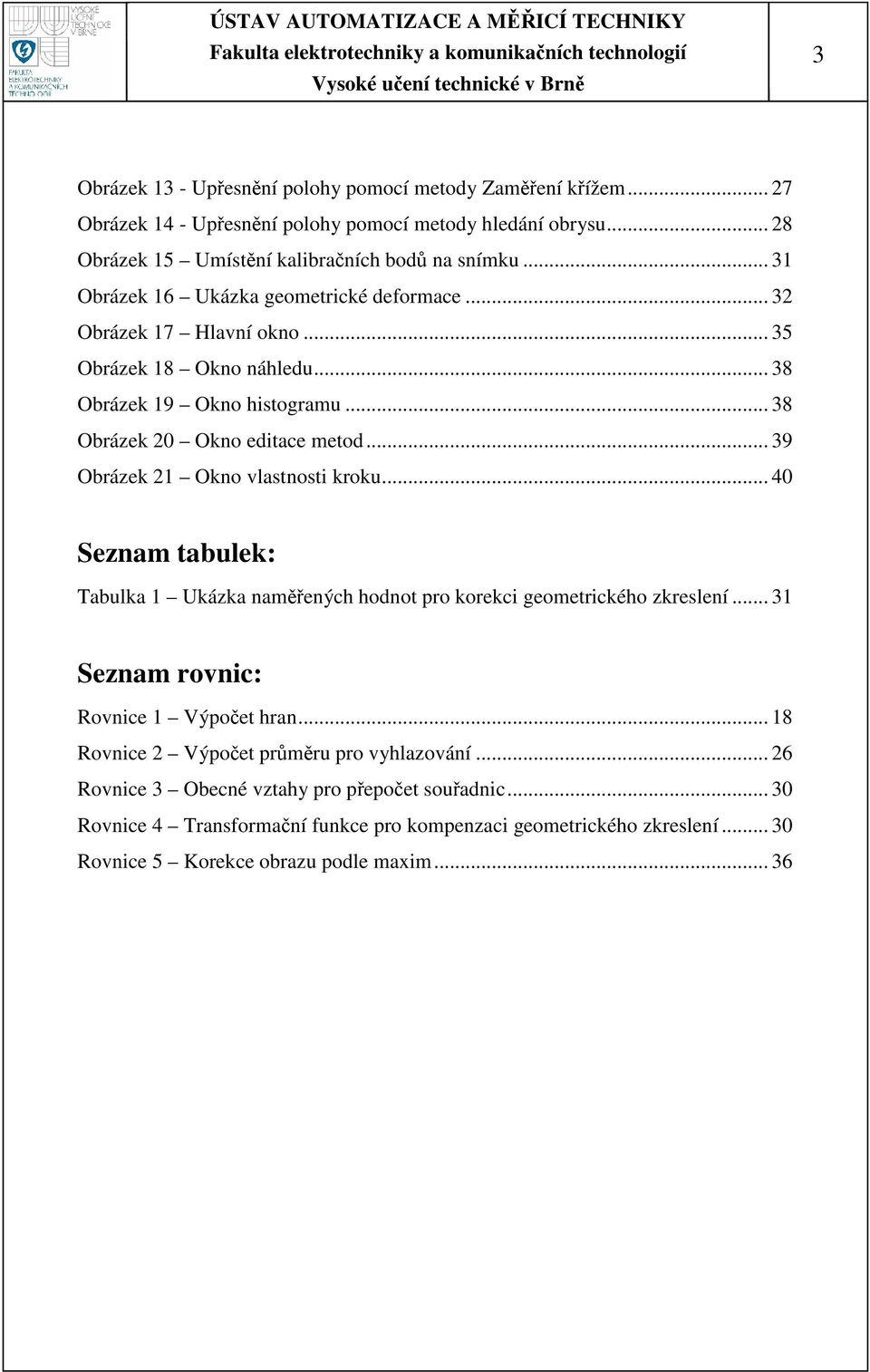 .. 39 Obrázek 21 Okno vlastnosti kroku... 40 Seznam tabulek: Tabulka 1 Ukázka namených hodnot pro korekci geometrického zkreslení... 31 Seznam rovnic: Rovnice 1 Výpoet hran.