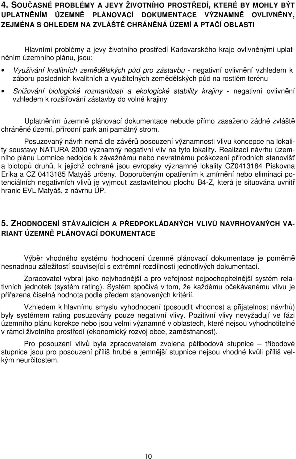 posledních kvalitních a využitelných zemědělských půd na rostlém terénu Snižování biologické rozmanitosti a ekologické stability krajiny - negativní ovlivnění vzhledem k rozšiřování zástavby do volné