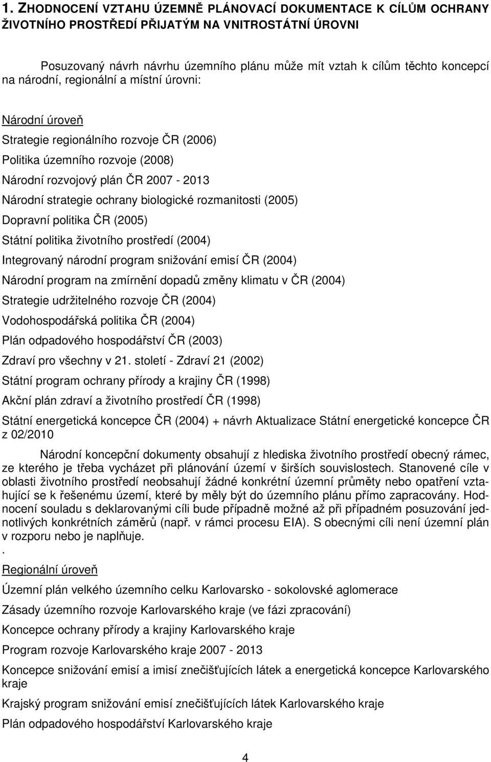 rozmanitosti (2005) Dopravní politika ČR (2005) Státní politika životního prostředí (2004) Integrovaný národní program snižování emisí ČR (2004) Národní program na zmírnění dopadů změny klimatu v ČR