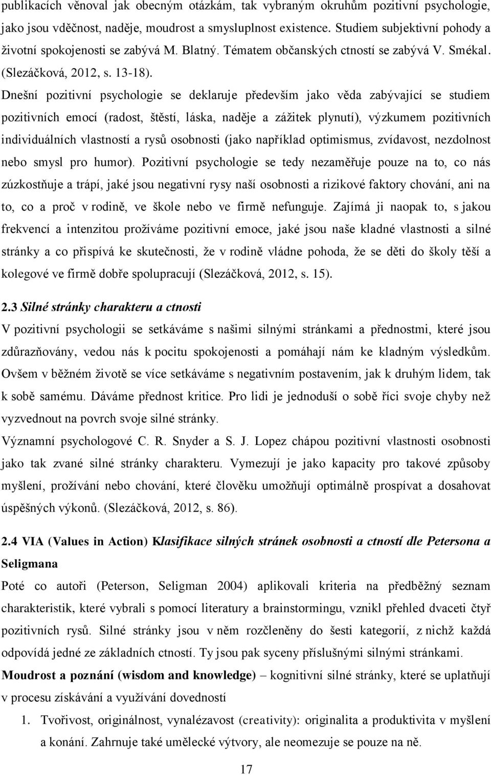 Dnešní pozitivní psychologie se deklaruje především jako věda zabývající se studiem pozitivních emocí (radost, štěstí, láska, naděje a zážitek plynutí), výzkumem pozitivních individuálních vlastností