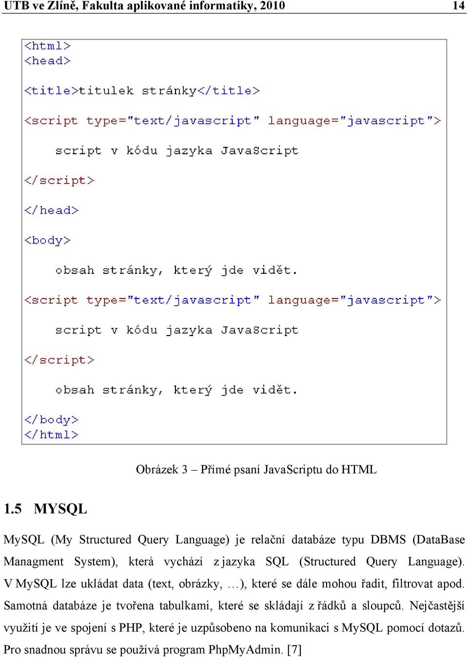 Query Language). V MySQL lze ukládat data (text, obrázky, ), které se dále mohou řadit, filtrovat apod.